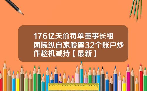176亿天价罚单董事长组团操纵自家股票32个账户炒作趁机减持【最新】