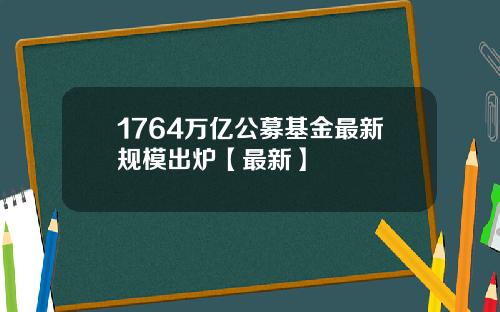 1764万亿公募基金最新规模出炉【最新】