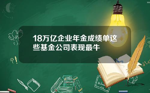 18万亿企业年金成绩单这些基金公司表现最牛