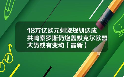 18万亿欧元刺激规划达成共鸣索罗斯仍炮轰默克尔欧盟大势或有变动【最新】