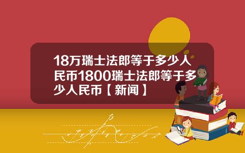 18万瑞士法郎等于多少人民币1800瑞士法郎等于多少人民币【新闻】