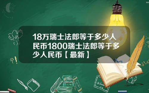 18万瑞士法郎等于多少人民币1800瑞士法郎等于多少人民币【最新】