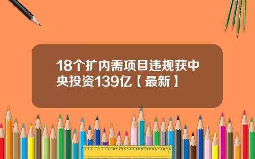 18个扩内需项目违规获中央投资139亿【最新】