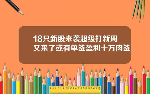 18只新股来袭超级打新周又来了或有单签盈利十万肉签