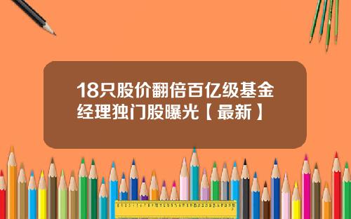18只股价翻倍百亿级基金经理独门股曝光【最新】