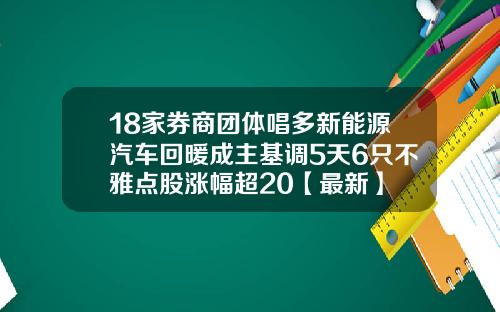 18家券商团体唱多新能源汽车回暖成主基调5天6只不雅点股涨幅超20【最新】