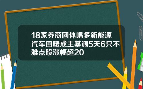 18家券商团体唱多新能源汽车回暖成主基调5天6只不雅点股涨幅超20