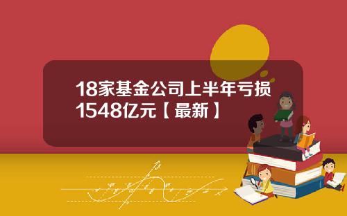 18家基金公司上半年亏损1548亿元【最新】