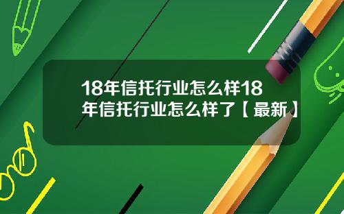 18年信托行业怎么样18年信托行业怎么样了【最新】