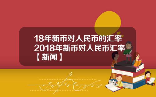 18年新币对人民币的汇率2018年新币对人民币汇率【新闻】