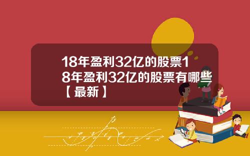 18年盈利32亿的股票18年盈利32亿的股票有哪些【最新】