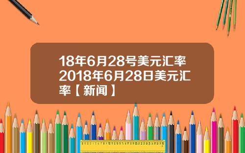 18年6月28号美元汇率2018年6月28日美元汇率【新闻】