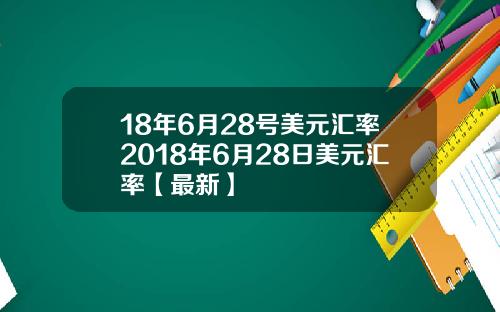 18年6月28号美元汇率2018年6月28日美元汇率【最新】