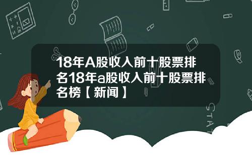 18年A股收入前十股票排名18年a股收入前十股票排名榜【新闻】