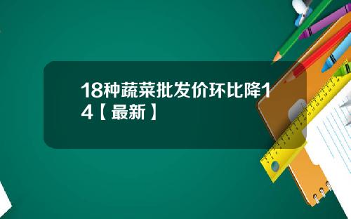 18种蔬菜批发价环比降14【最新】