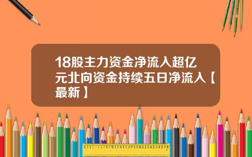 18股主力资金净流入超亿元北向资金持续五日净流入【最新】