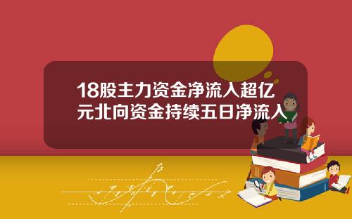 18股主力资金净流入超亿元北向资金持续五日净流入