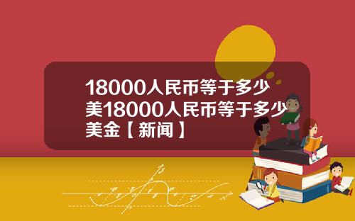 18000人民币等于多少美18000人民币等于多少美金【新闻】