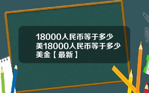 18000人民币等于多少美18000人民币等于多少美金【最新】