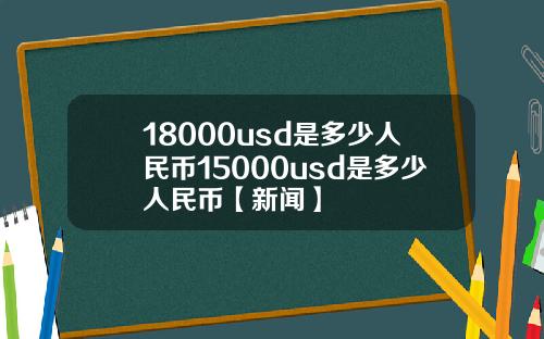 18000usd是多少人民币15000usd是多少人民币【新闻】