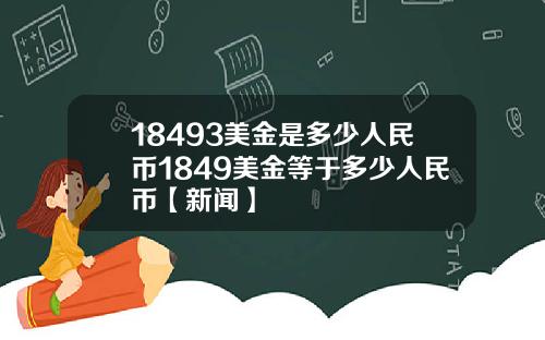 18493美金是多少人民币1849美金等于多少人民币【新闻】