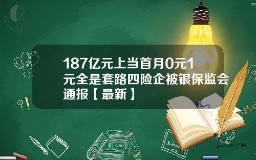 187亿元上当首月0元1元全是套路四险企被银保监会通报【最新】