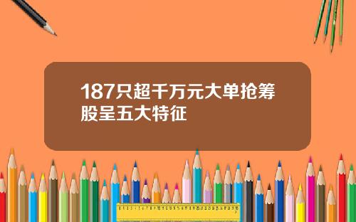 187只超千万元大单抢筹股呈五大特征