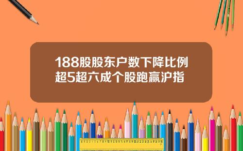 188股股东户数下降比例超5超六成个股跑赢沪指