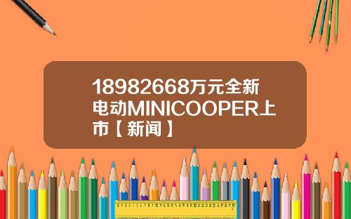 18982668万元全新电动MINICOOPER上市【新闻】