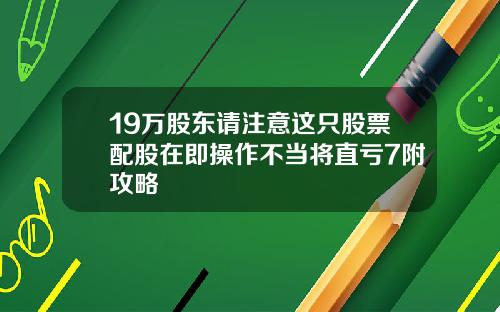 19万股东请注意这只股票配股在即操作不当将直亏7附攻略