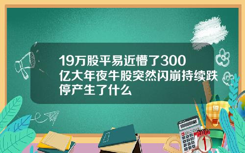 19万股平易近懵了300亿大年夜牛股突然闪崩持续跌停产生了什么