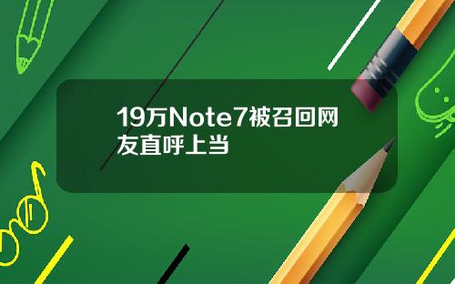 19万Note7被召回网友直呼上当