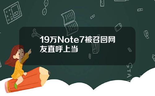 19万Note7被召回网友直呼上当