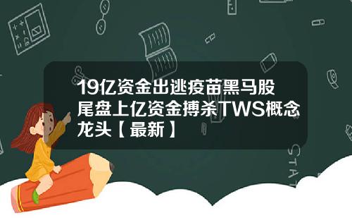 19亿资金出逃疫苗黑马股尾盘上亿资金搏杀TWS概念龙头【最新】
