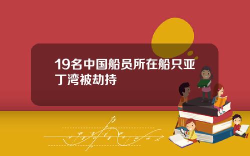 19名中国船员所在船只亚丁湾被劫持