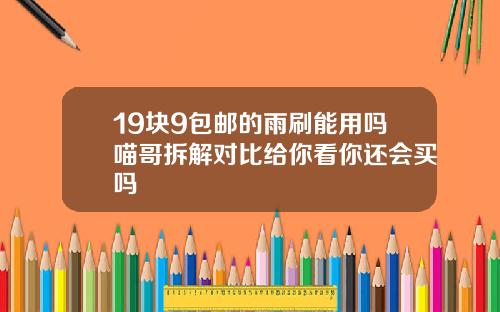 19块9包邮的雨刷能用吗喵哥拆解对比给你看你还会买吗