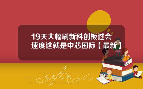 19天大幅刷新科创板过会速度这就是中芯国际【最新】