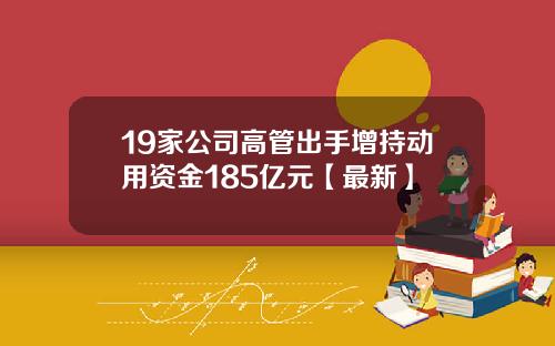 19家公司高管出手增持动用资金185亿元【最新】