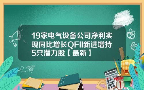 19家电气设备公司净利实现同比增长QFII新进增持5只潜力股【最新】