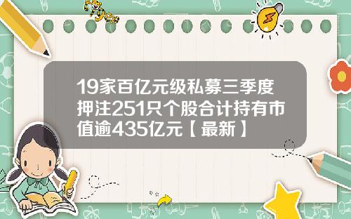 19家百亿元级私募三季度押注251只个股合计持有市值逾435亿元【最新】