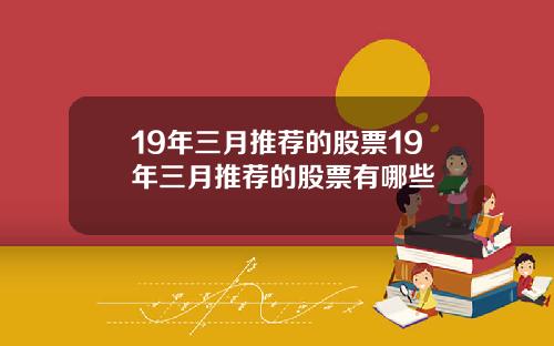 19年三月推荐的股票19年三月推荐的股票有哪些