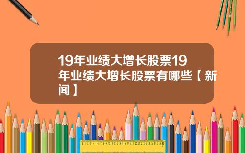 19年业绩大增长股票19年业绩大增长股票有哪些【新闻】