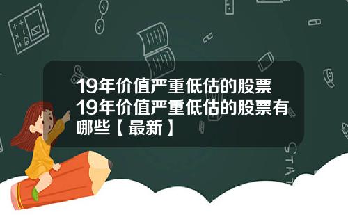 19年价值严重低估的股票19年价值严重低估的股票有哪些【最新】