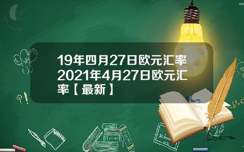 19年四月27日欧元汇率2021年4月27日欧元汇率【最新】