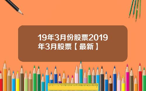 19年3月份股票2019年3月股票【最新】