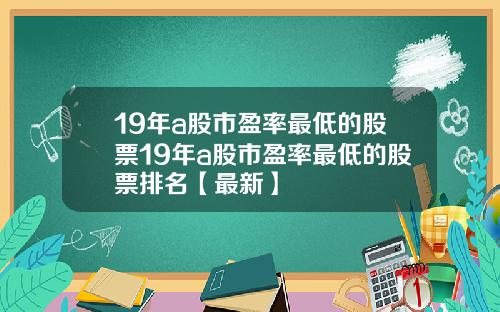 19年a股市盈率最低的股票19年a股市盈率最低的股票排名【最新】