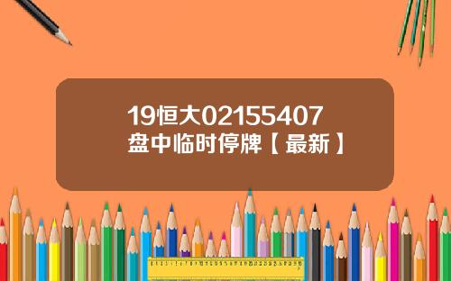 19恒大02155407盘中临时停牌【最新】