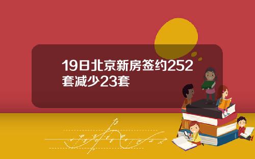 19日北京新房签约252套减少23套