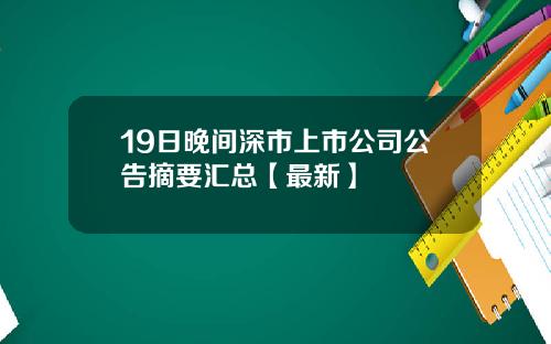 19日晚间深市上市公司公告摘要汇总【最新】