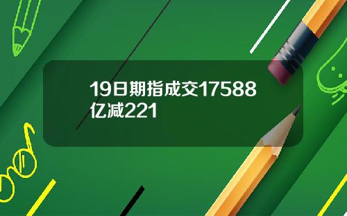 19日期指成交17588亿减221